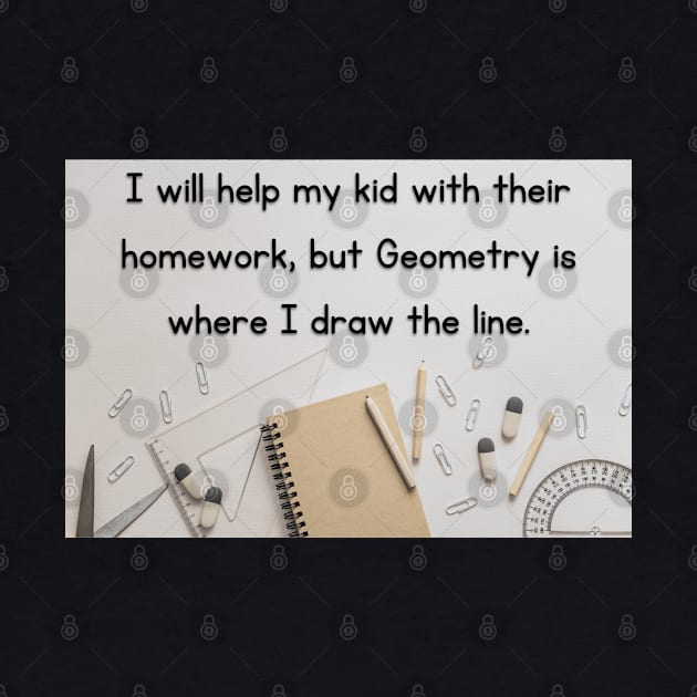 I Will Help My Kid With Their Homework But Geometry Is Where I Draw The Line Funny Pun / Dad Joke Design Poster Version (MD23Frd0021) by Maikell Designs